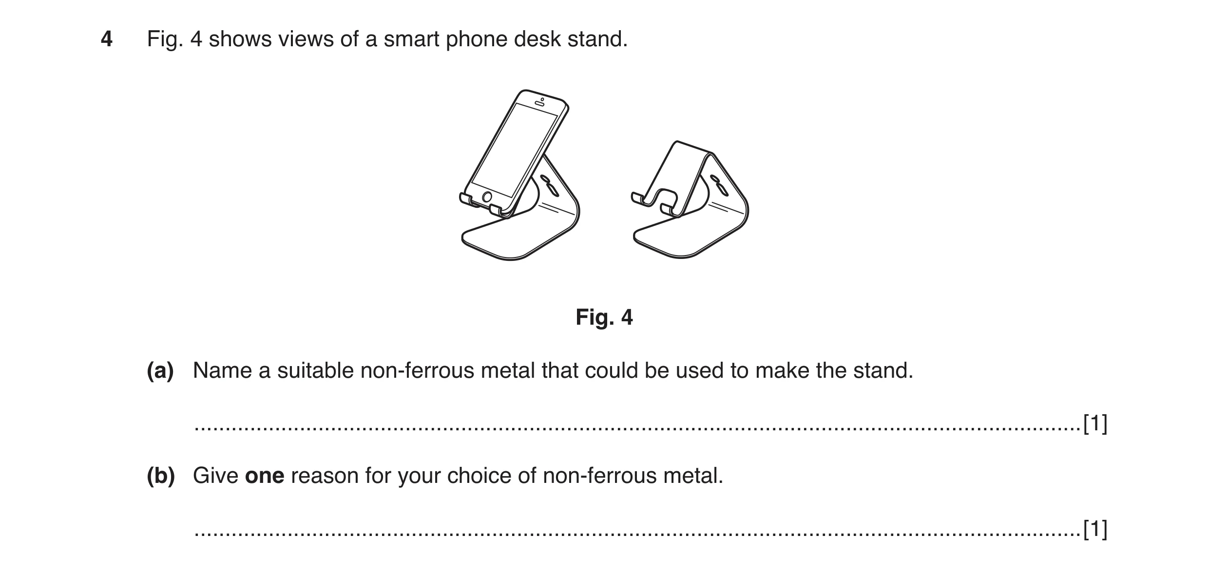 Question 43: Fig. 4 shows views of a smart phone desk stand. Fig. 4 (a) Name a suitable non-ferrous metal that could be used to make the stand. ........…