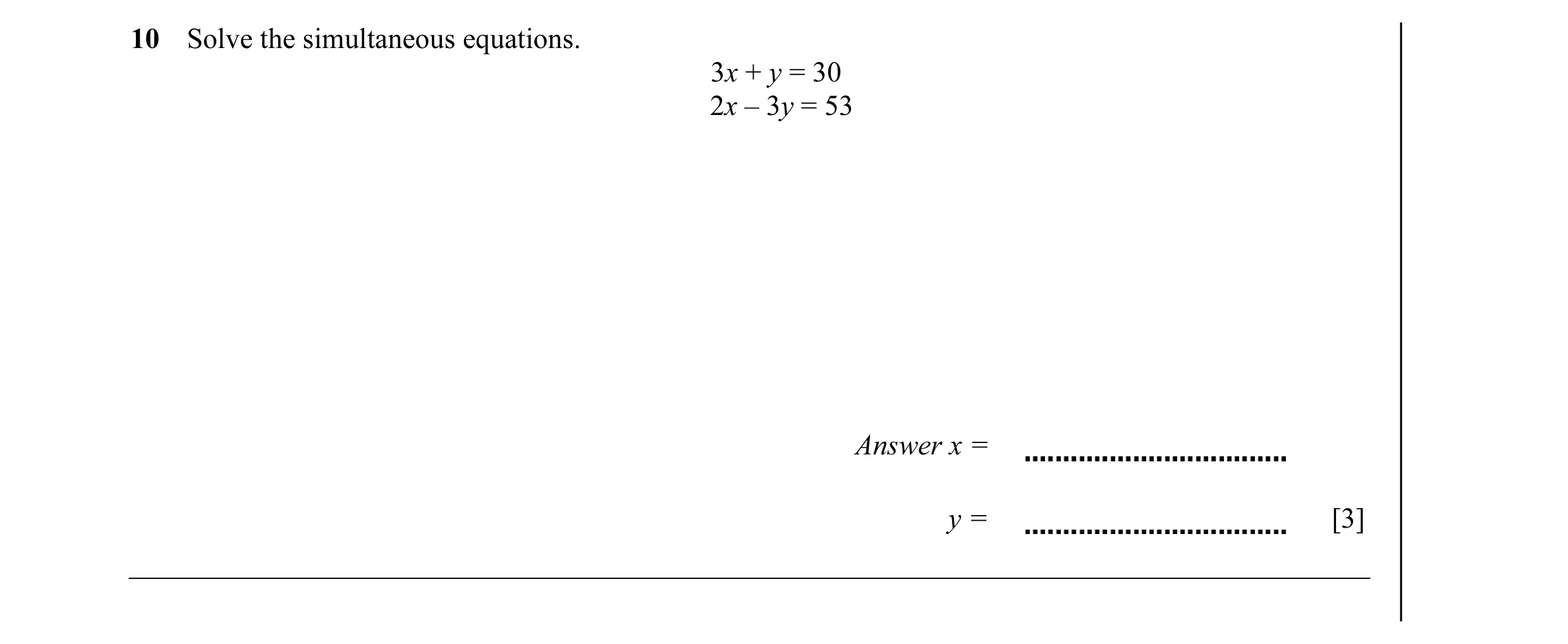 Question 18: Solve the simultaneous equations. 3x + y = 30 2x – 3y = 53 Answer x = y = [3]