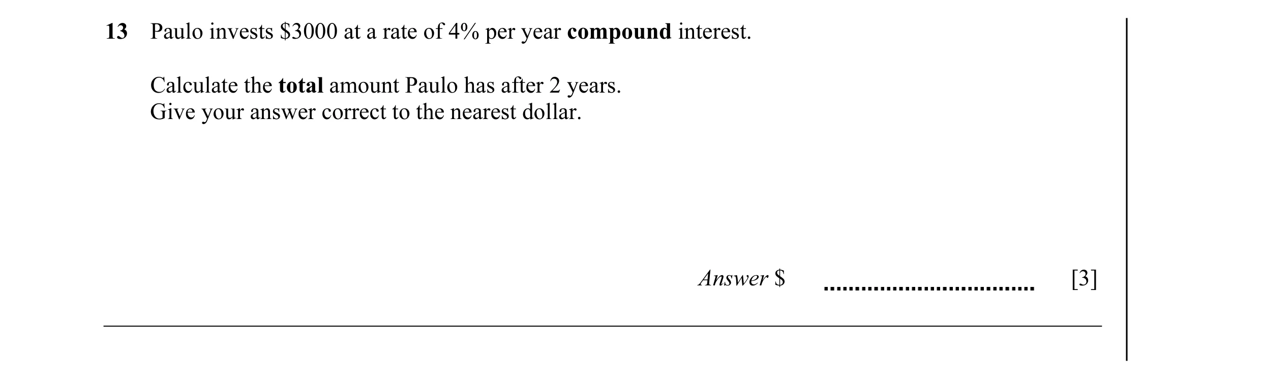 Question 21: Paulo invests $3000 at a rate of 4% per year compound interest. Calculate the total amount Paulo has after 2 years. Give your answer correc…