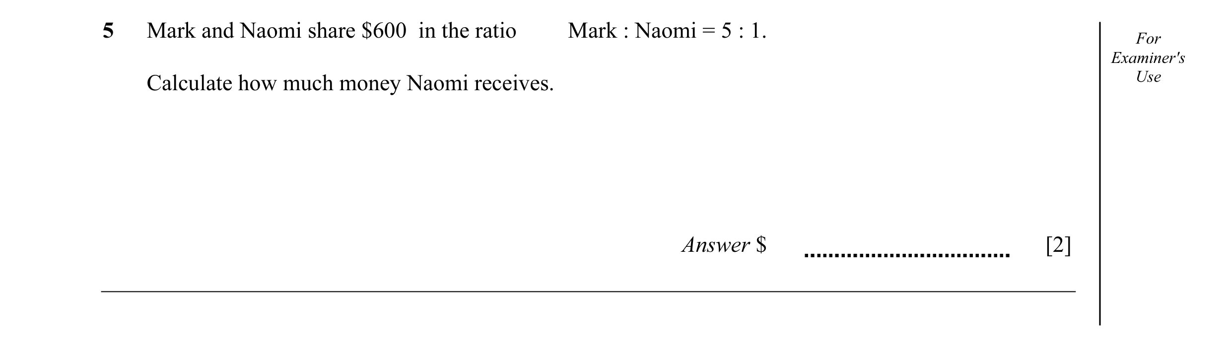 Question 27: Mark and Naomi share $600 in the ratio Mark : Naomi = 5 : 1. For Examiner's Calculate how much money Naomi receives. Use Answer $ [2]