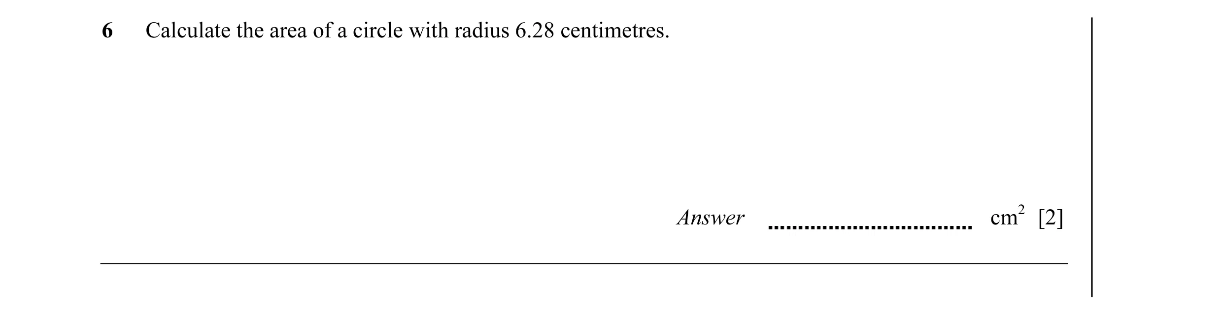 Question 12: Calculate the area of a circle with radius 6.28 centimetres. Answer cm2 [2]