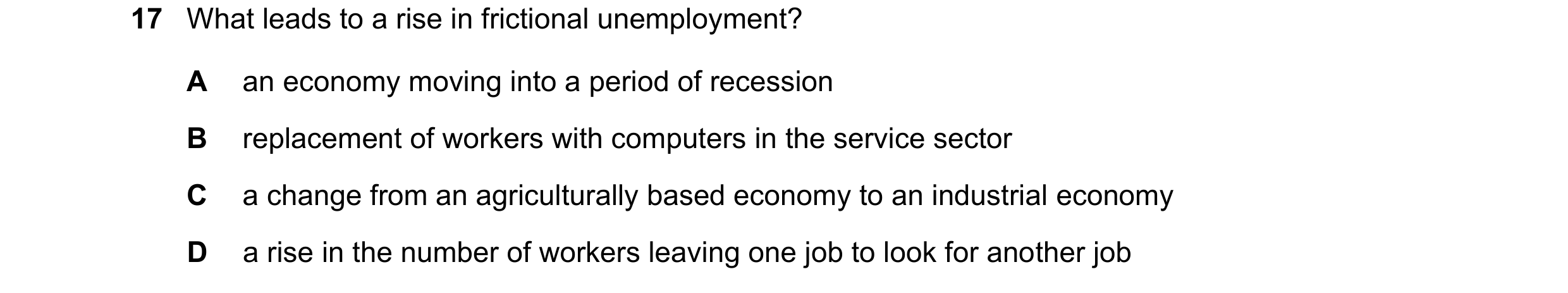 Question 71: What leads to a rise in frictional unemployment? A an economy moving into a period of recession B replacement of workers with computers in …