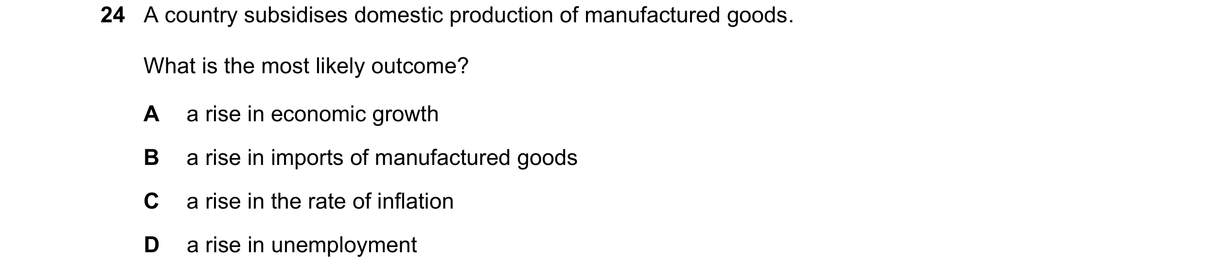 Question 163: A country subsidises domestic production of manufactured goods. What is the most likely outcome? A a rise in economic growth B a rise in im…
