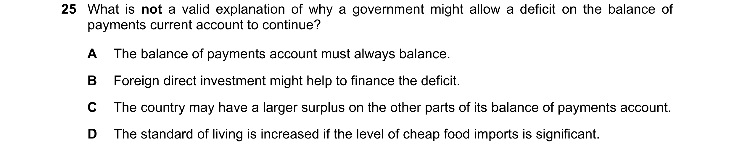 Question 127: What is not a valid explanation of why a government might allow a deficit on the balance of payments current account to continue? A The bal…