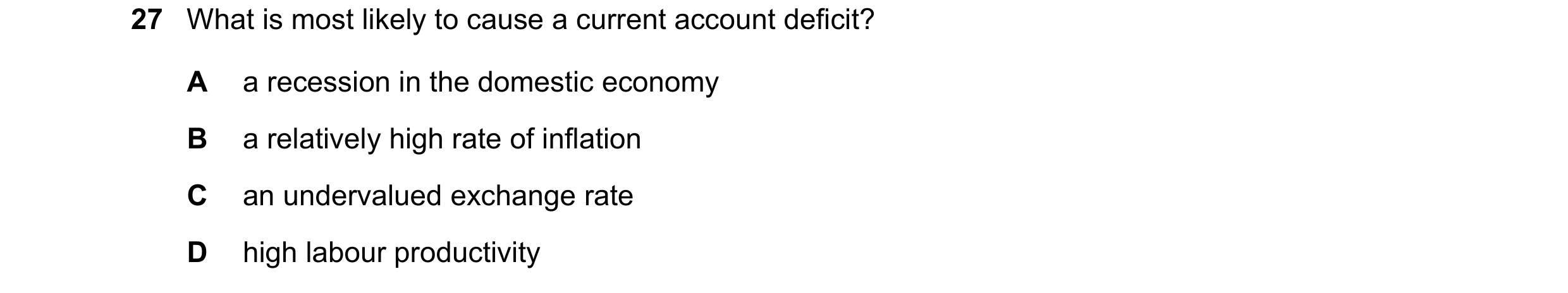 Question 242: What is most likely to cause a current account deficit? A a recession in the domestic economy B a relatively high rate of inflation C an un…