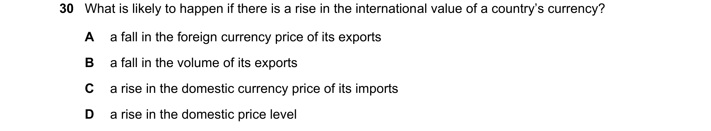 Question 263: What is likely to happen if there is a rise in the international value of a country’s currency? A a fall in the foreign currency price of i…