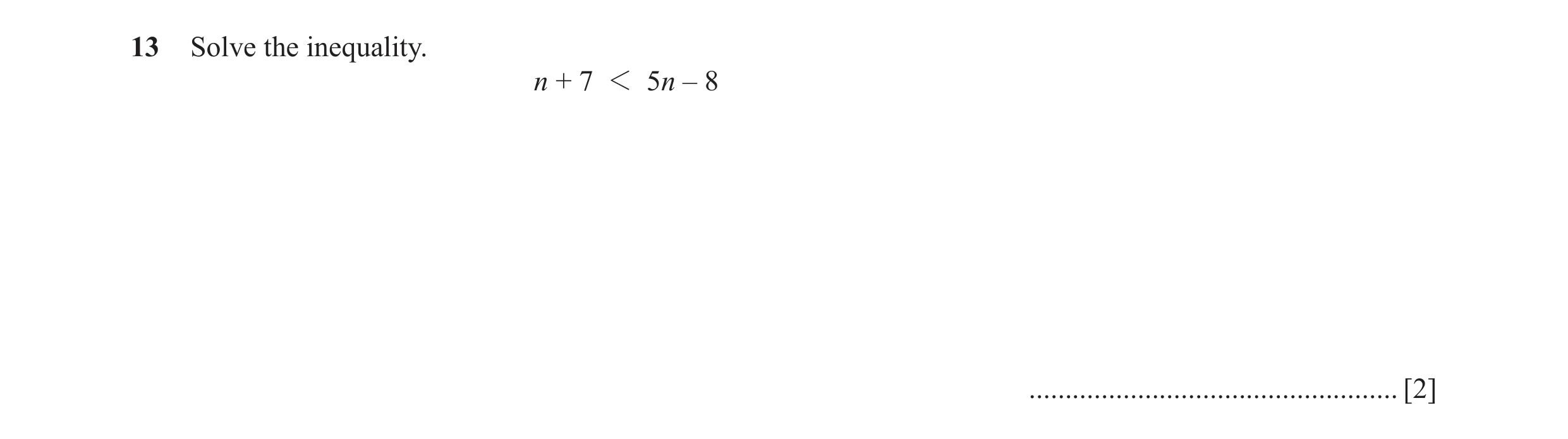 Question 18: Solve the inequality. n + 7 1 5n – 8 ................................................... [2]
