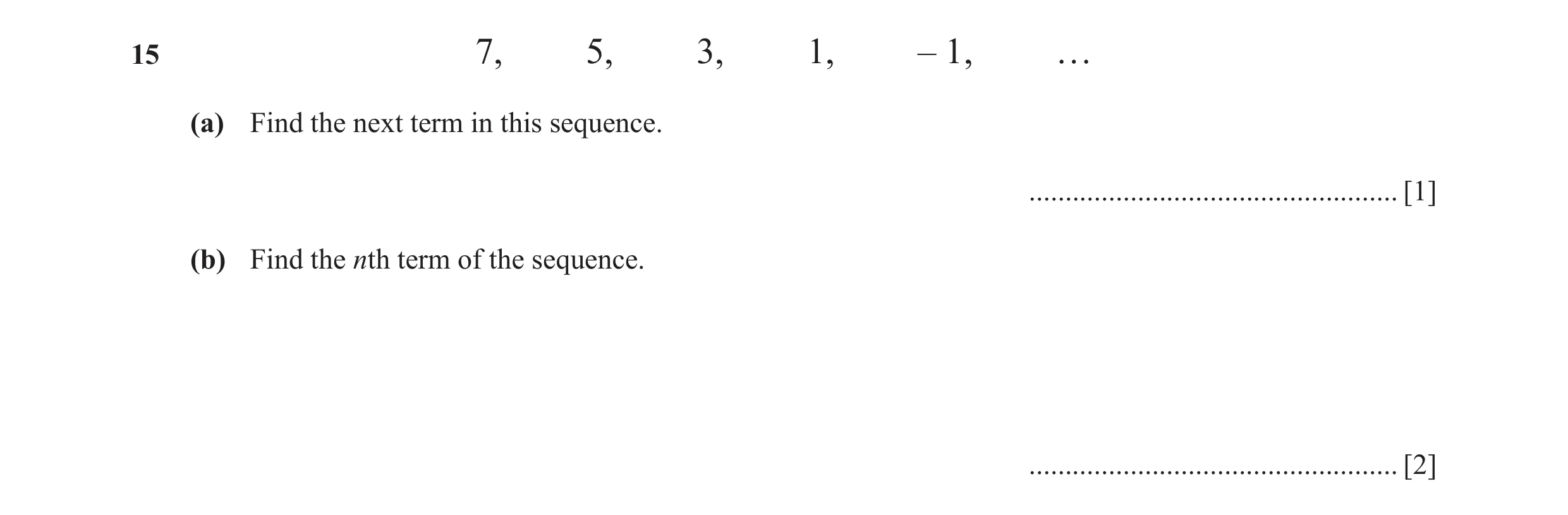 Question 8: 7, 5, 3, 1, – 1, … (a) Find the next term in this sequence. ................................................... [1] (b) Find the nth term o…