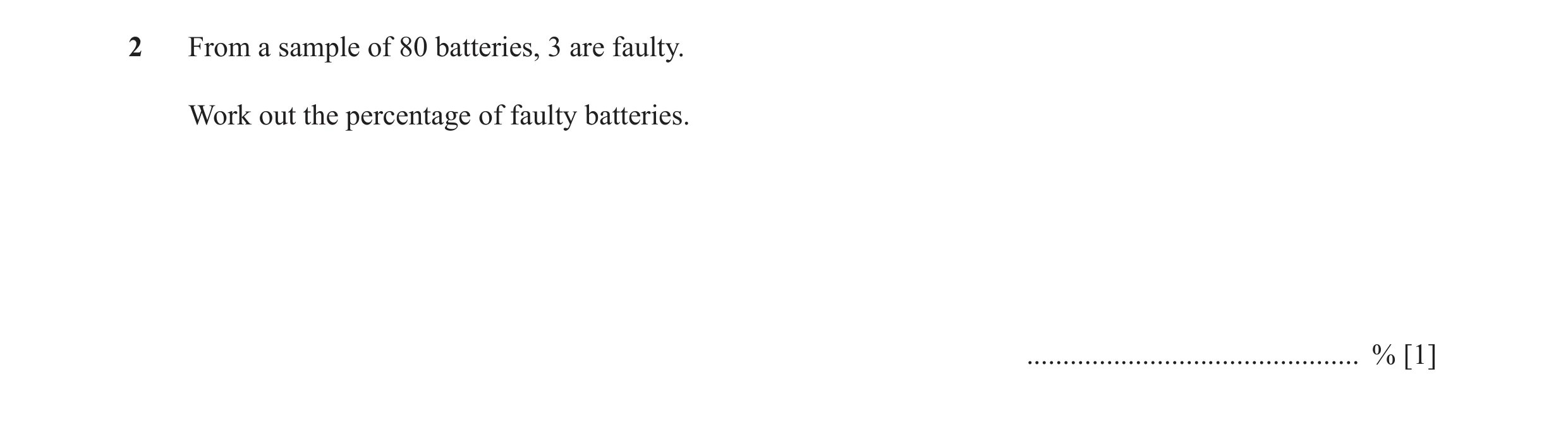 Question 27: From a sample of 80 batteries, 3 are faulty. Work out the percentage of faulty batteries. .............................................. % …
