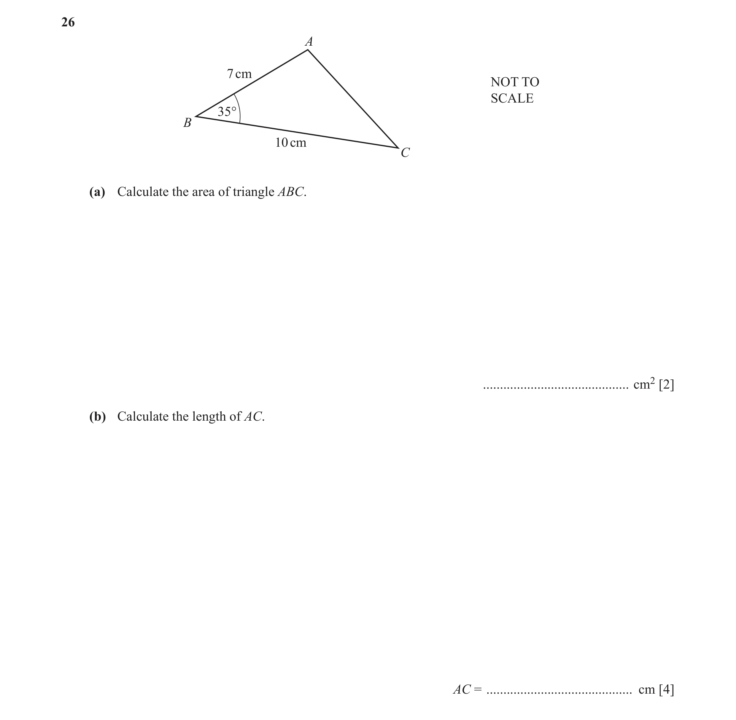 Question 10: A 7 cm NOT TO SCALE 35° B 10 cm C (a) Calculate the area of triangle ABC. ........................................... cm2 [2] (b) Calculate…