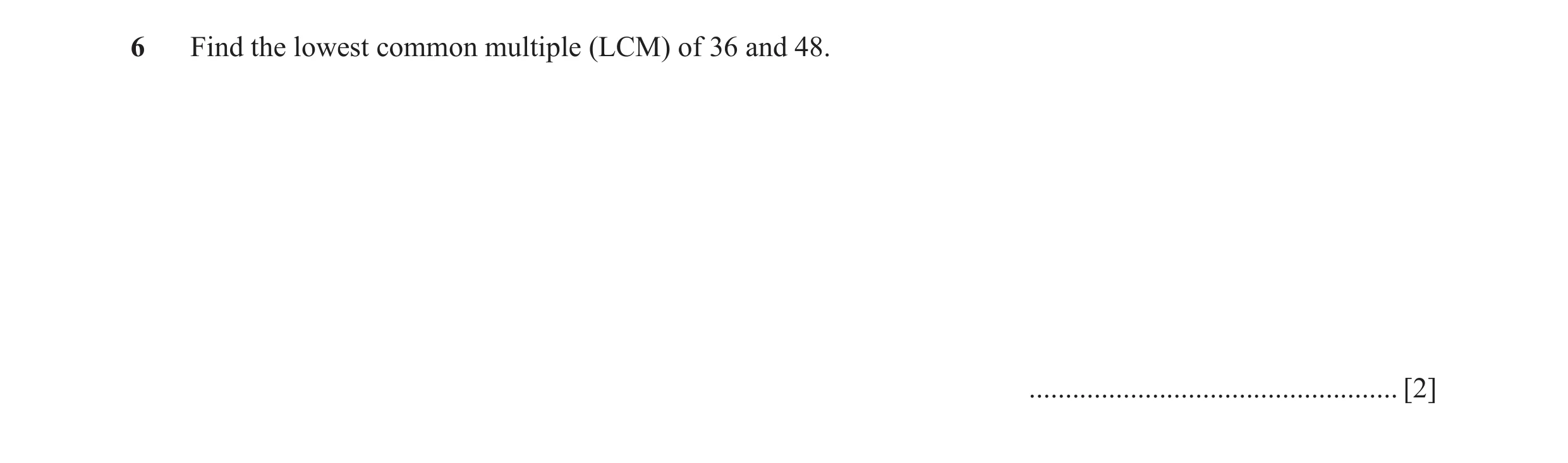 Question 12: Find the lowest common multiple (LCM) of 36 and 48. ................................................... [2]