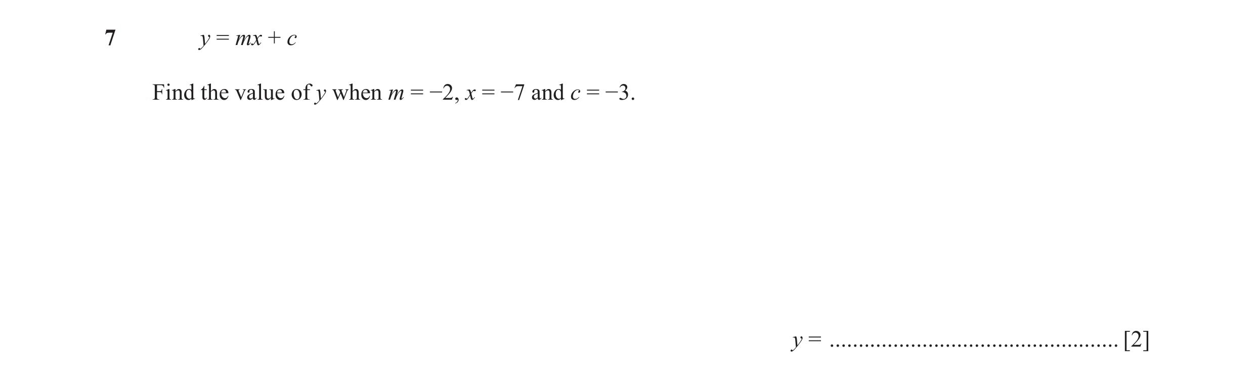 Question 53: y = mx + c Find the value of y when m = −2, x = −7 and c = −3. y = .................................................. [2]