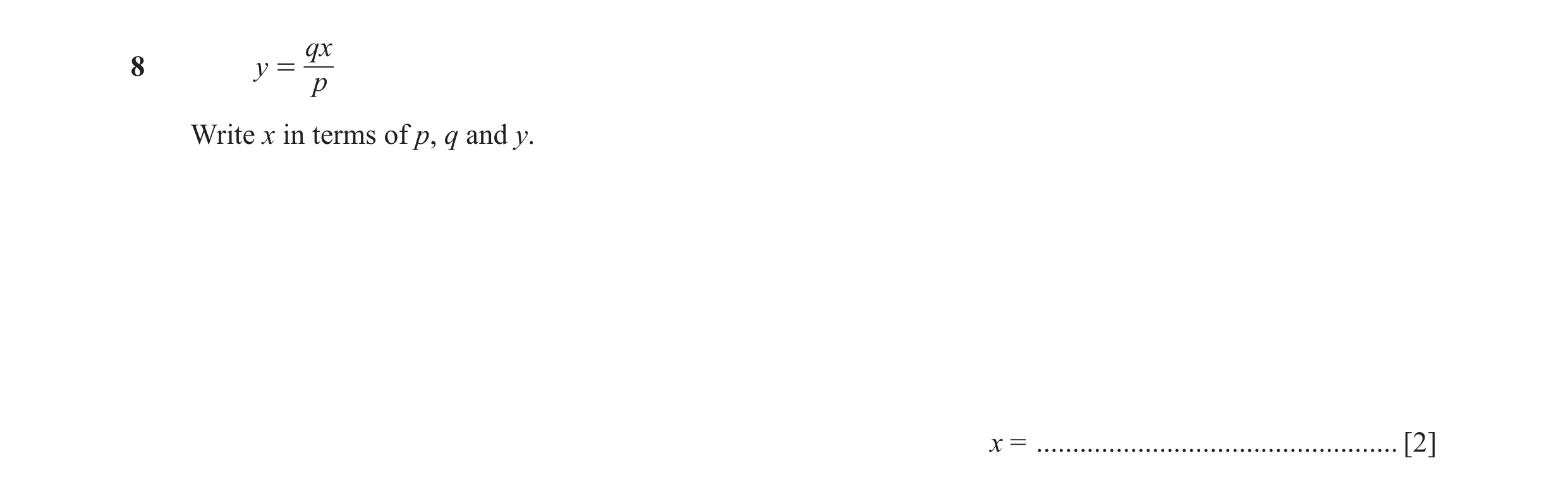 Question 63: qx 8 y = p Write x in terms of p, q and y. x = .................................................. [2]