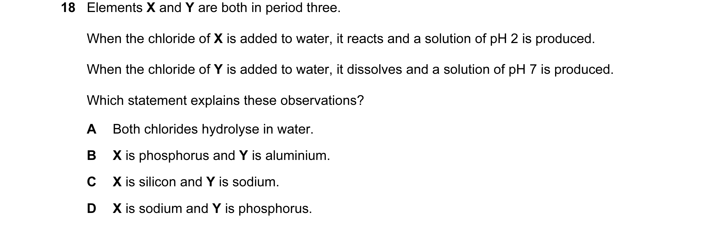 Question 28: Elements X and Y are both in period three. When the chloride of X is added to water, it reacts and a solution of pH 2 is produced. When the…