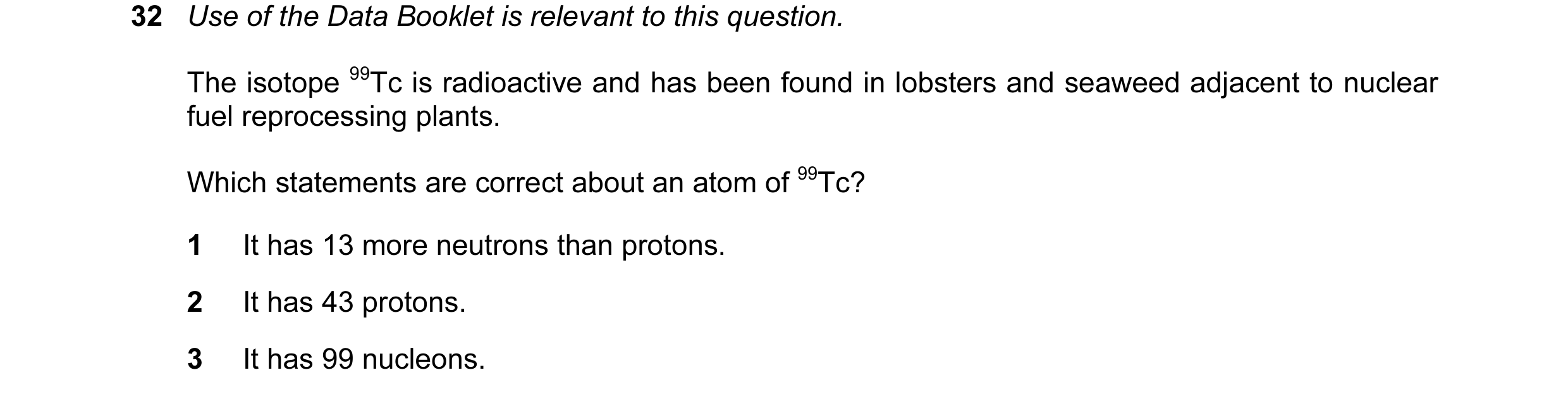 Question 27: Use of the Data Booklet is relevant to this question. The isotope 99Tc is radioactive and has been found in lobsters and seaweed adjacent t…
