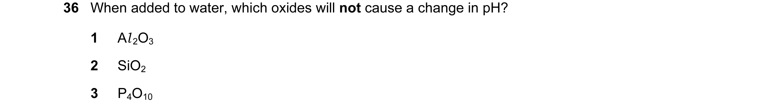 Question 30: When added to water, which oxides will not cause a change in pH? 1 Al 2O3 2 SiO2 3 P4O10