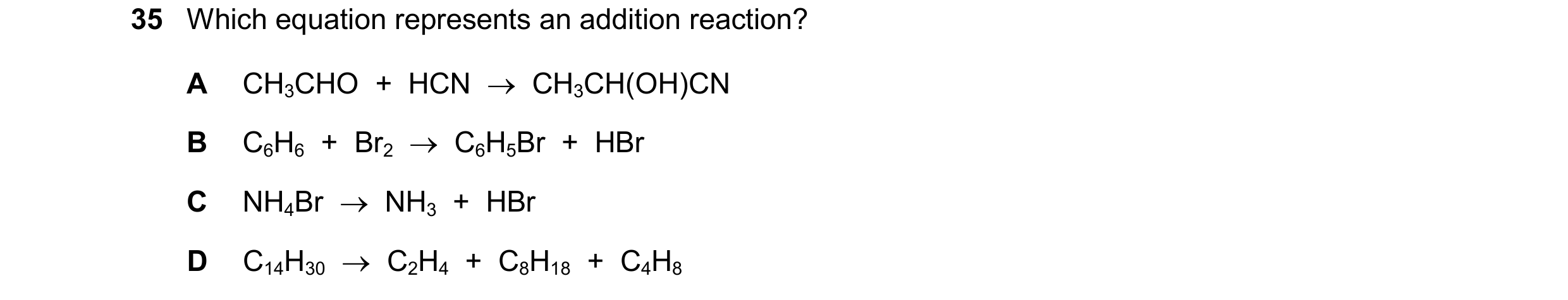 Question 25: Which equation represents an addition reaction? A CH3CHO  +  HCN    CH3CH(OH)CN B C6H6  +  Br2    C6H5Br  +  HBr C NH4Br    NH3  +  HBr …