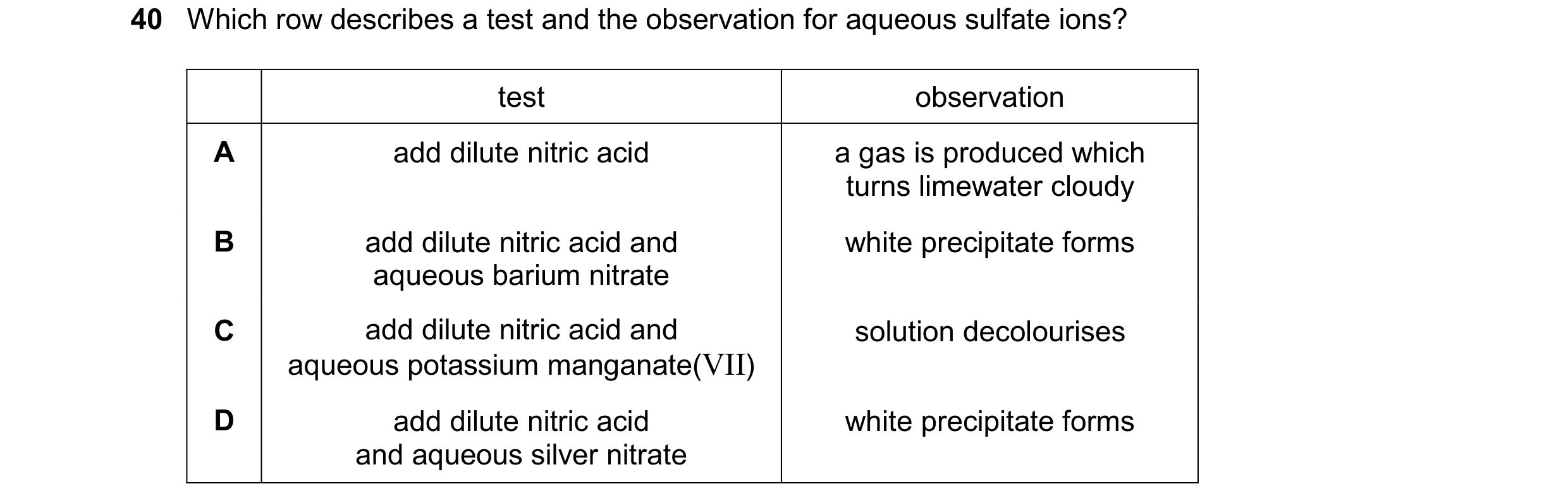 Question 23: Which row describes a test and the observation for aqueous sulfate ions? test observation A add dilute nitric acid a gas is produced which …