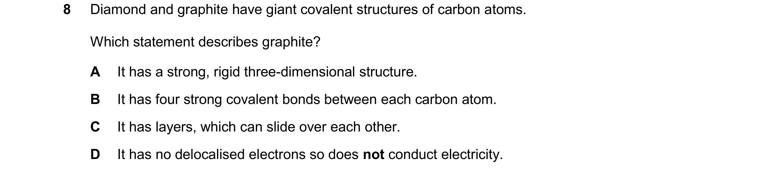 Question 14: Diamond and graphite have giant covalent structures of carbon atoms. Which statement describes graphite? A It has a strong, rigid three-dim…