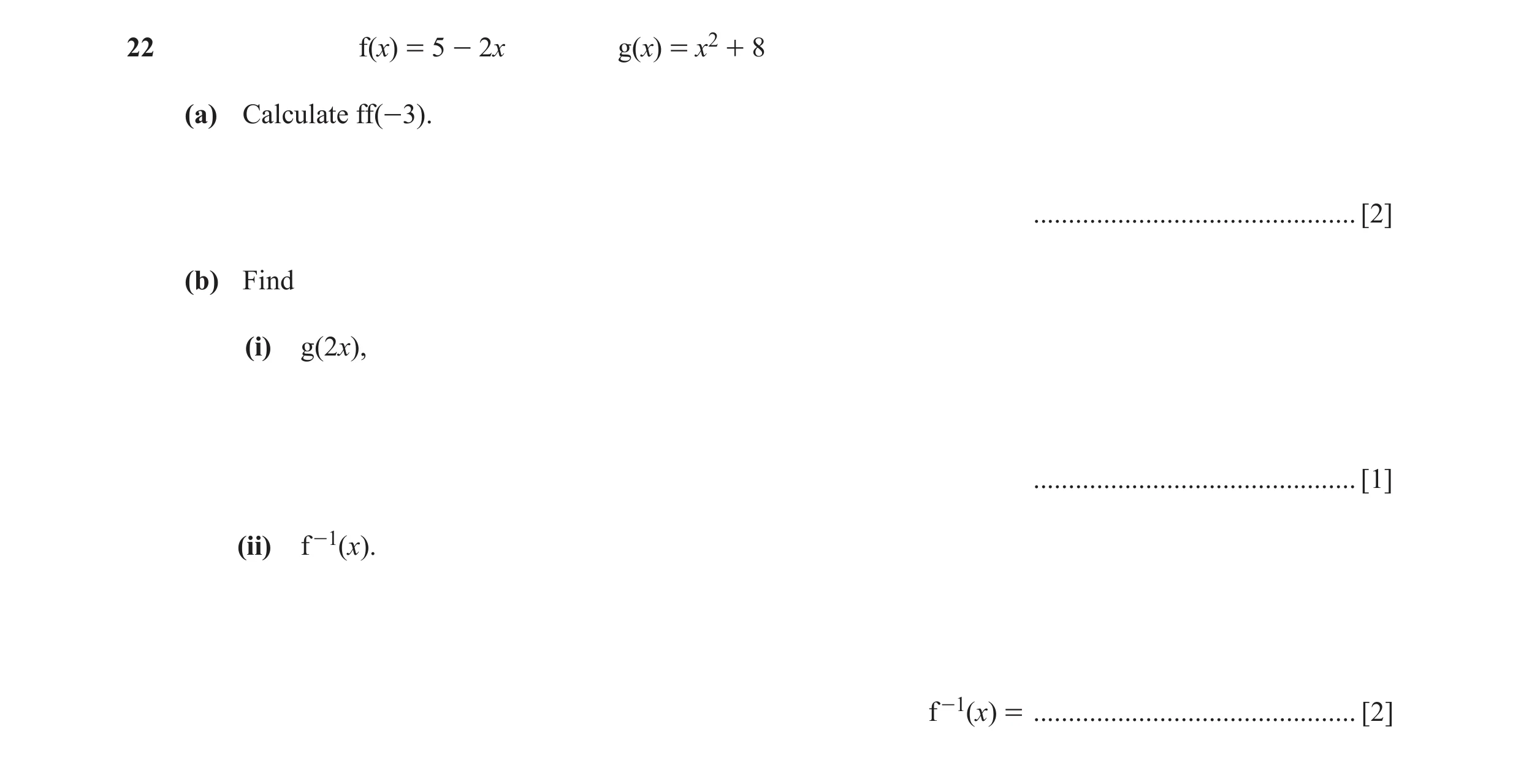 Question 21: f(x) = 5 - 2x g(x) = x2 + 8 (a) Calculate ff(-3). .............................................. [2] (b) Find (i) g(2x), ..................…