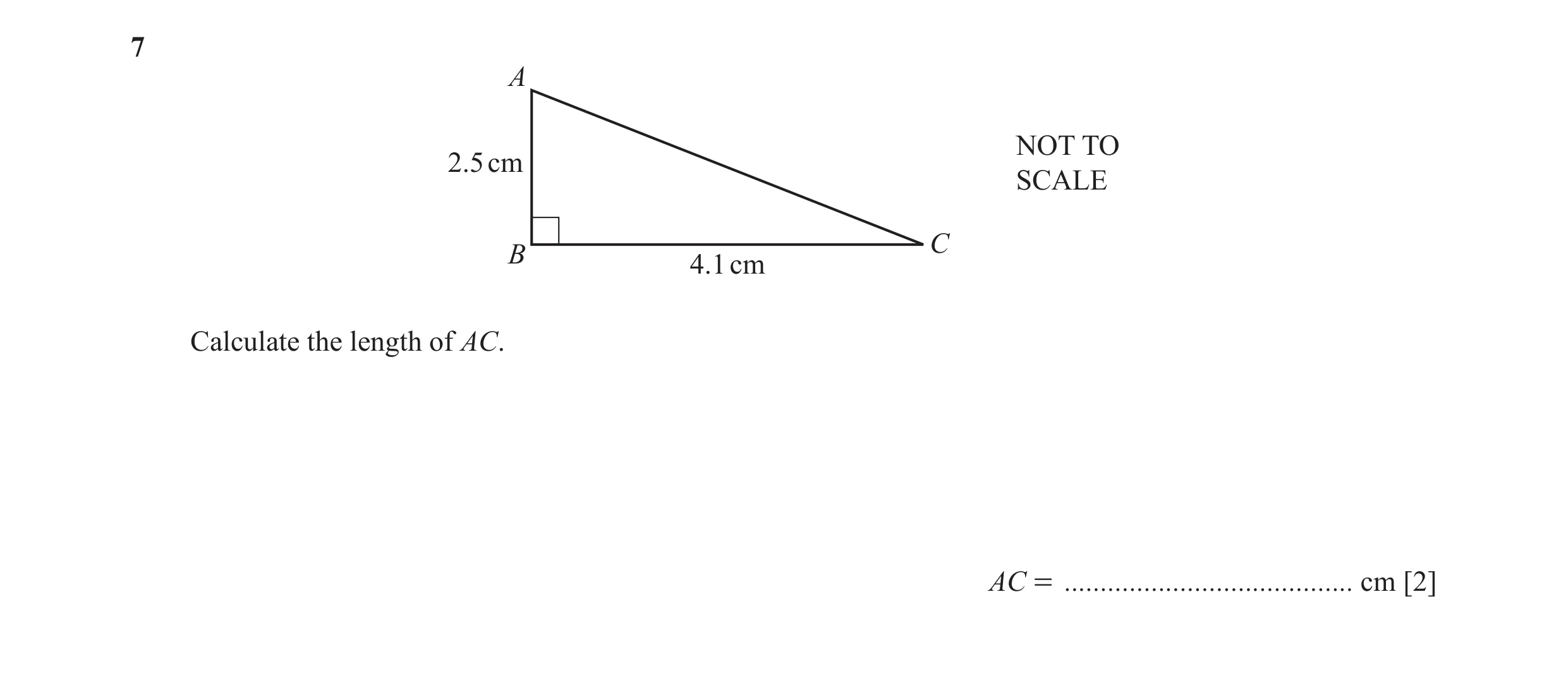 Question 11: A NOT TO 2.5 cm SCALE C B 4.1 cm Calculate the length of AC. AC = ........................................ cm [2]