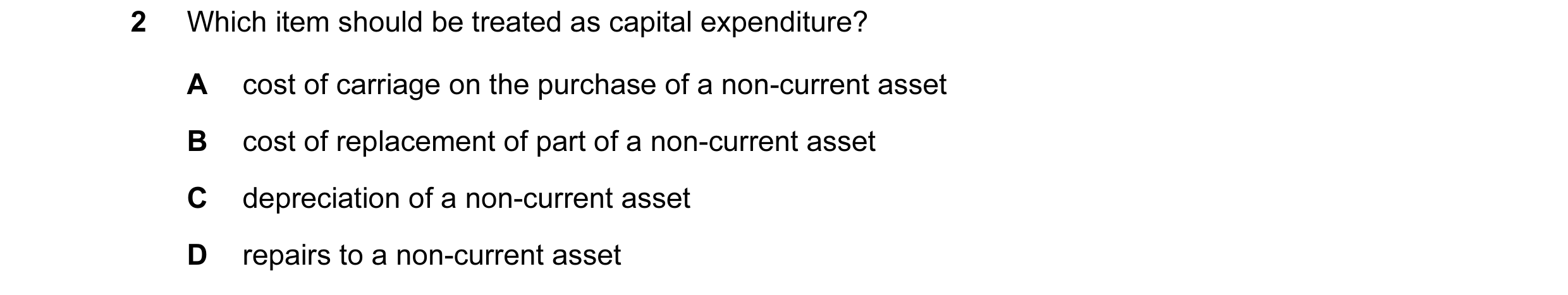 Question 120: Which item should be treated as capital expenditure? A cost of carriage on the purchase of a non-current asset B cost of replacement of par…