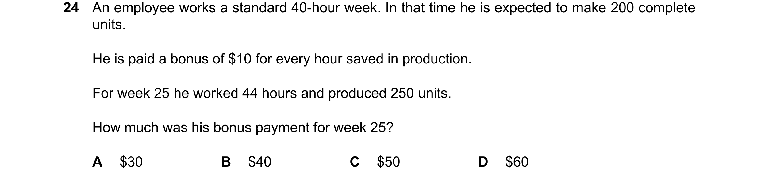 Question 406: An employee works a standard 40-hour week. In that time he is expected to make 200 complete units. He is paid a bonus of $10 for every hour…
