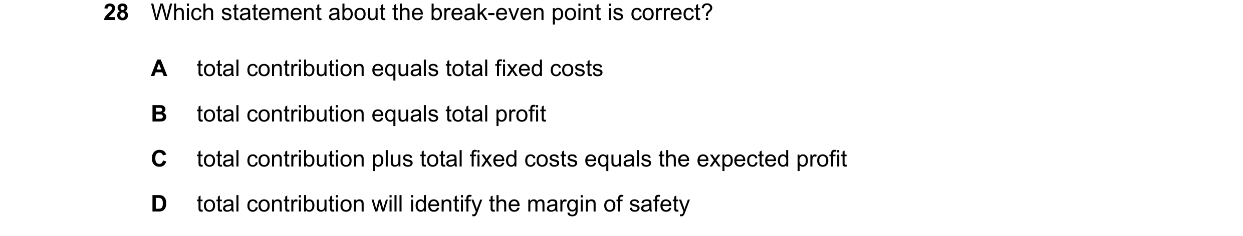 Question 407: Which statement about the break-even point is correct? A total contribution equals total fixed costs B total contribution equals total prof…