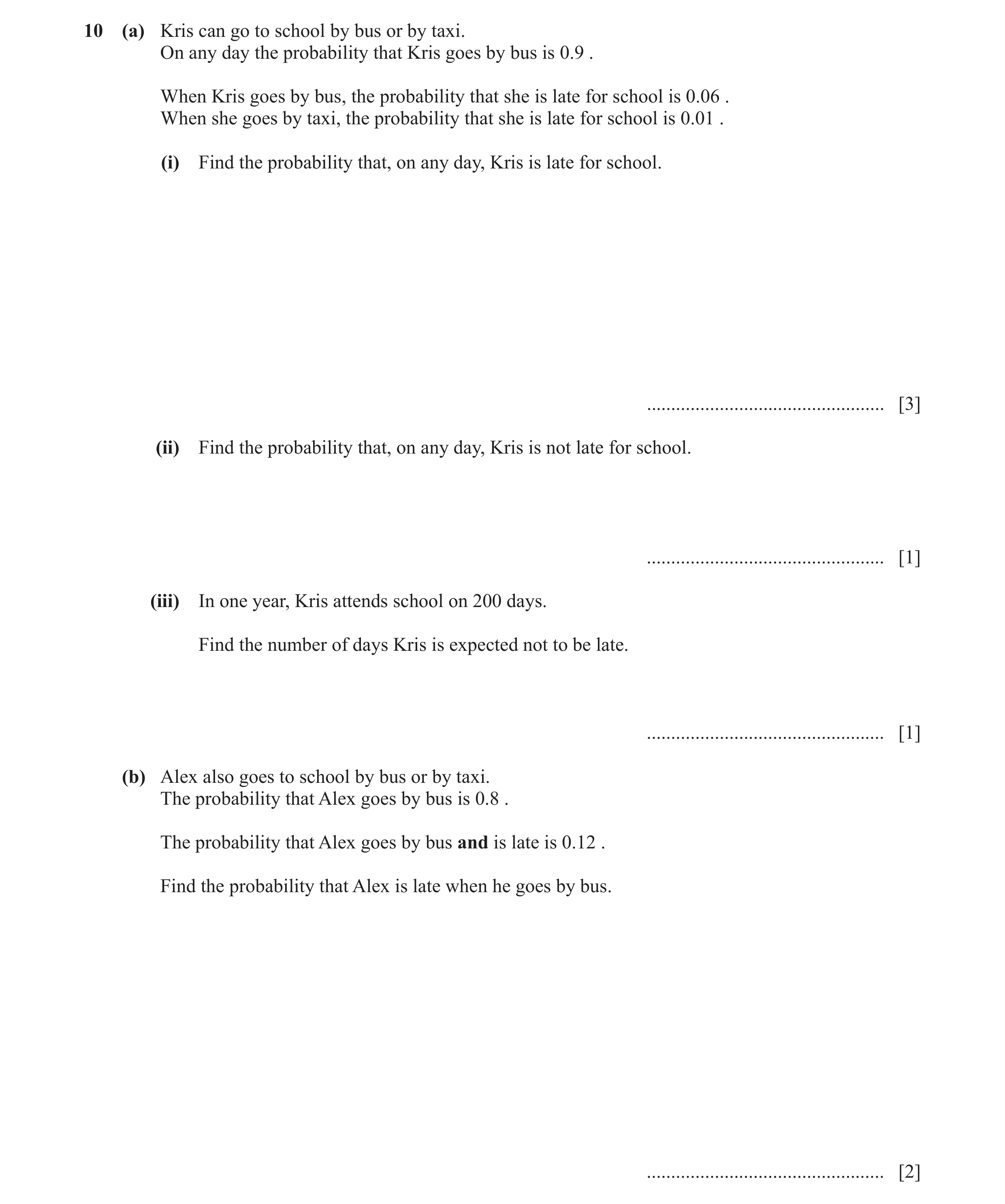 Question 26: (a) Kris can go to school by bus or by taxi. On any day the probability that Kris goes by bus is 0.9 . When Kris goes by bus, the probabili…