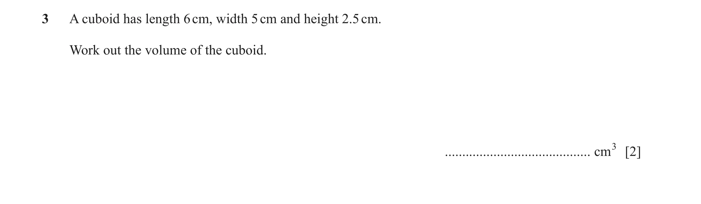 Question 41: A cuboid has length 6 cm, width 5 cm and height 2.5 cm. Work out the volume of the cuboid. .......................................... cm3 […