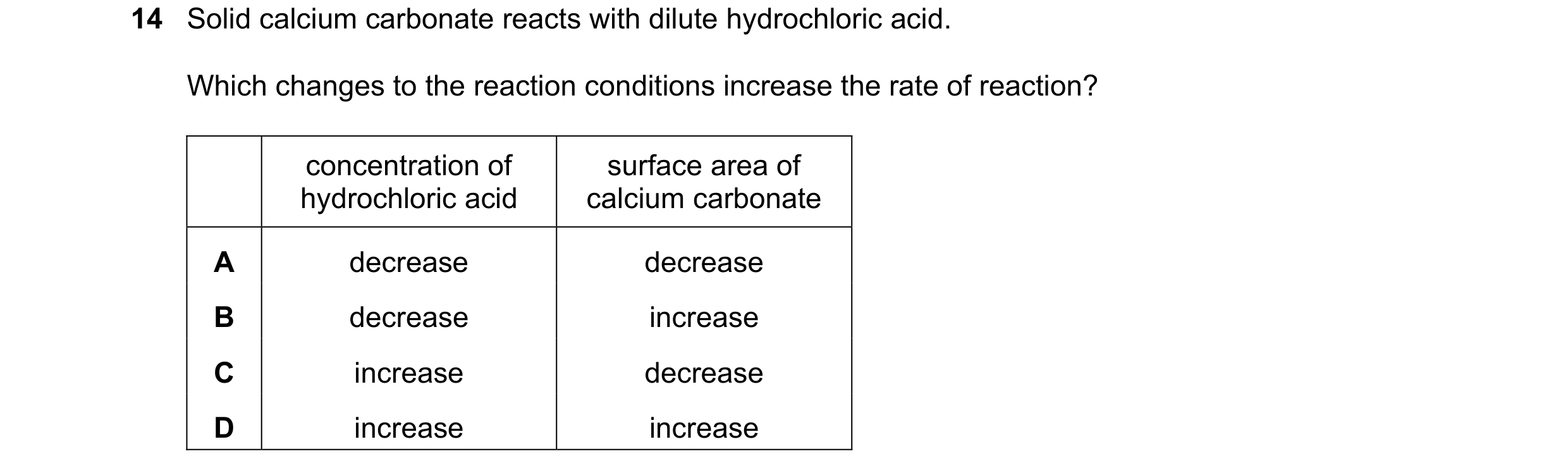 Question 18: Solid calcium carbonate reacts with dilute hydrochloric acid. Which changes to the reaction conditions increase the rate of reaction? conce…