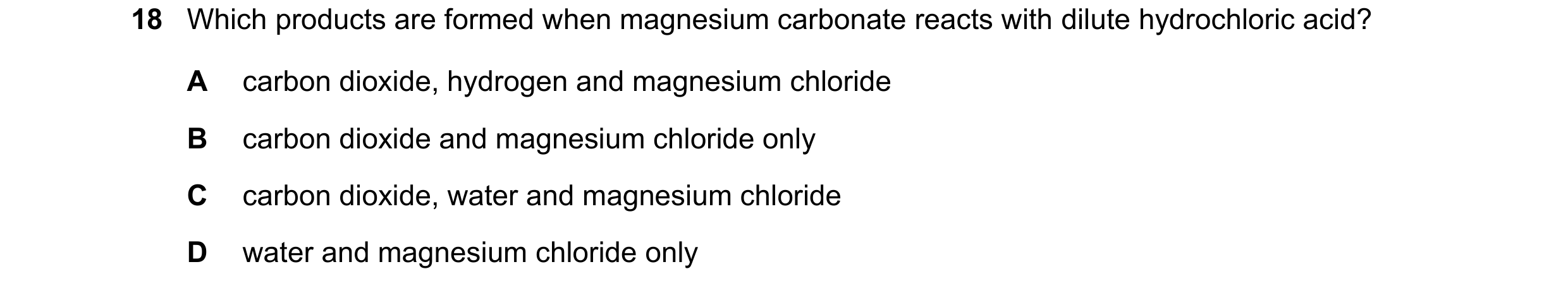 Question 18: Which products are formed when magnesium carbonate reacts with dilute hydrochloric acid? A carbon dioxide, hydrogen and magnesium chloride …
