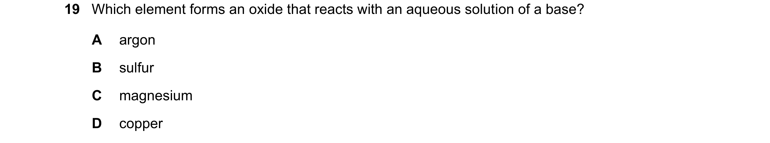 Question 22: Which element forms an oxide that reacts with an aqueous solution of a base? A argon B sulfur C magnesium D copper