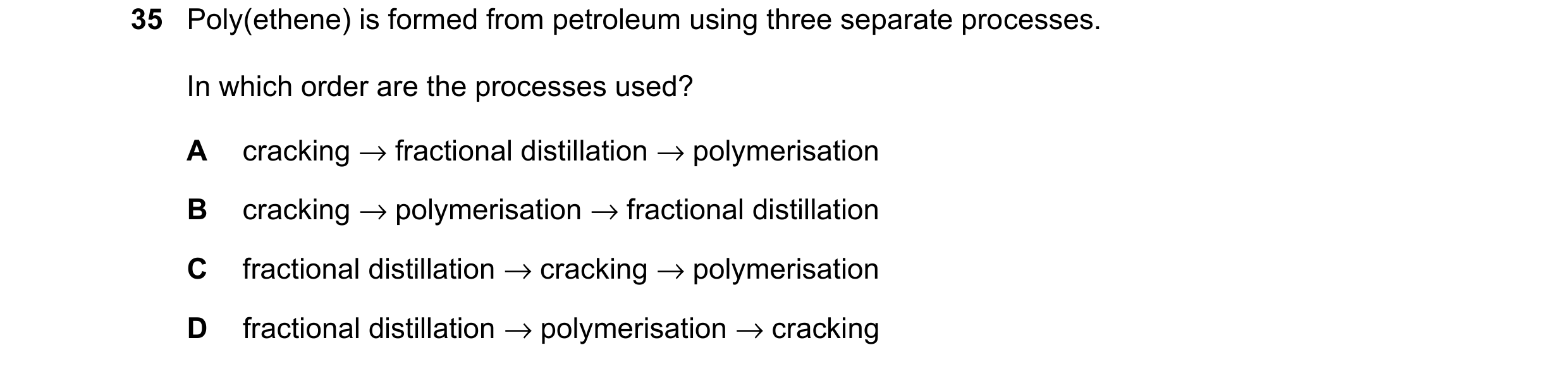 Question 13: Poly(ethene) is formed from petroleum using three separate processes. In which order are the processes used? A cracking → fractional distil…