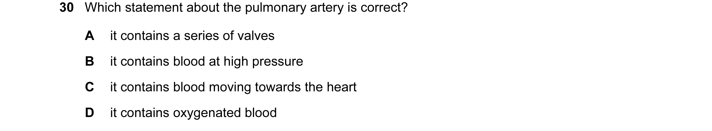 Question 61: Which statement about the pulmonary artery is correct? A it contains a series of valves B it contains blood at high pressure C it contains …