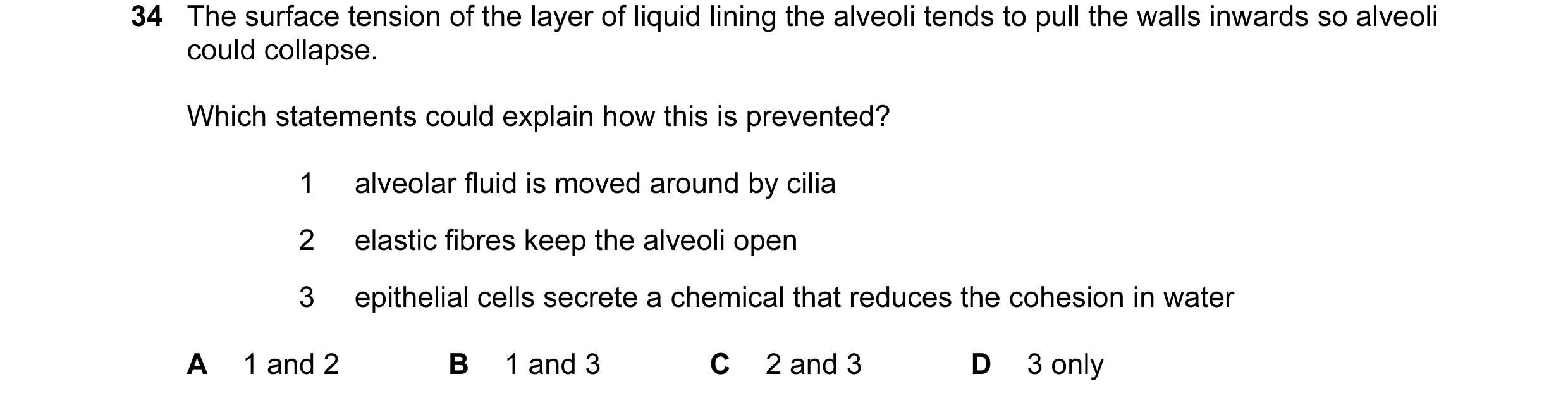 Question 108: The surface tension of the layer of liquid lining the alveoli tends to pull the walls inwards so alveoli could collapse. Which statements c…