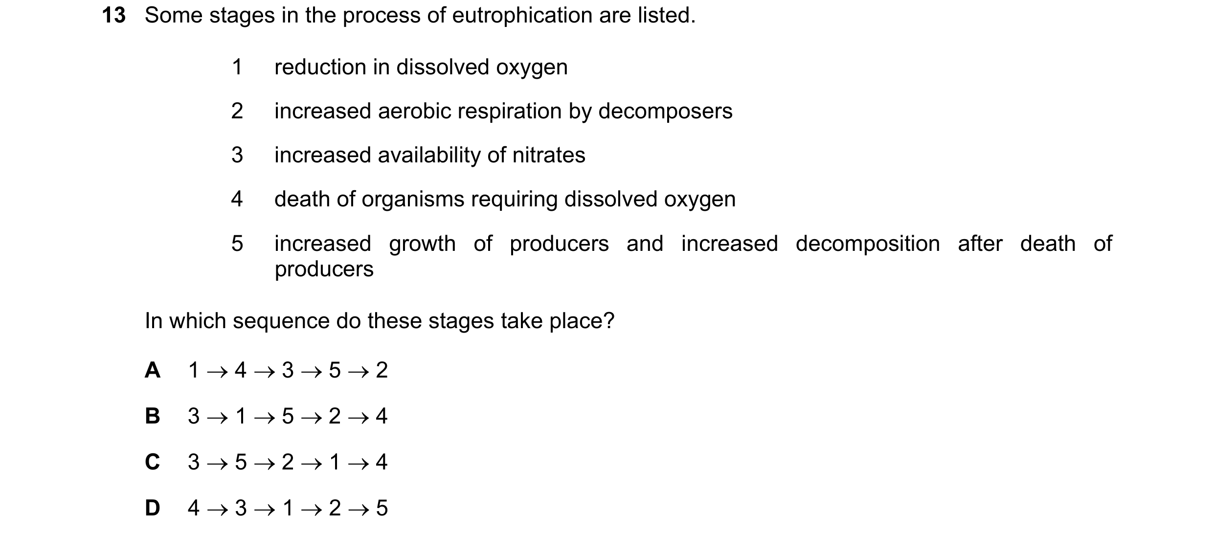 Question 21: Some stages in the process of eutrophication are listed. 1 reduction in dissolved oxygen 2 increased aerobic respiration by decomposers 3 i…