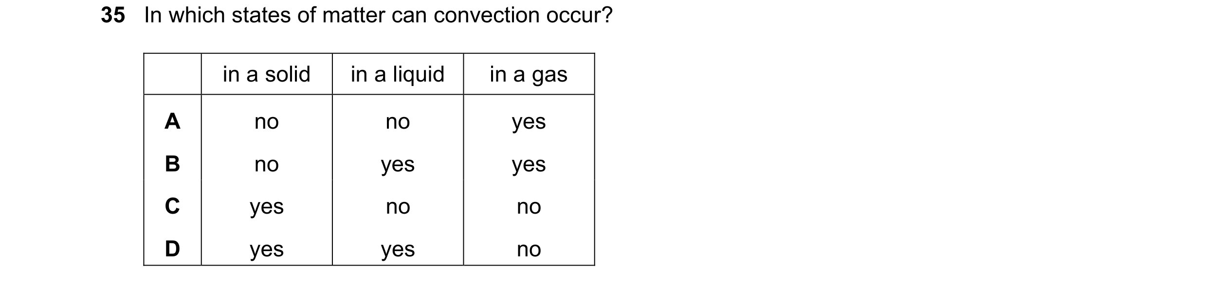 Question 30: In which states of matter can convection occur? in a solid in a liquid in a gas A no no yes B no yes yes C yes no no D yes yes no