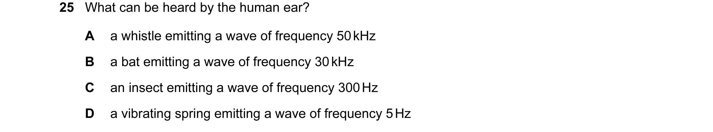 Question 92: What can be heard by the human ear? A a whistle emitting a wave of frequency 50 kHz B a bat emitting a wave of frequency 30 kHz C an insect…