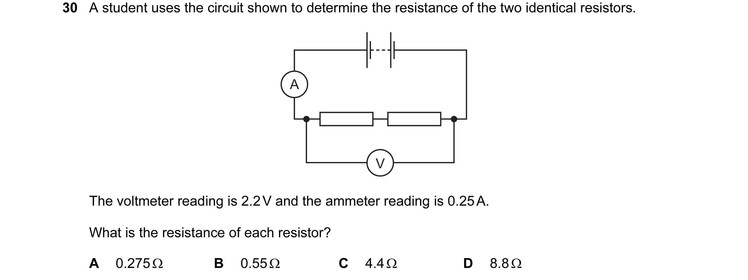 Question 172: A student uses the circuit shown to determine the resistance of the two identical resistors. A V The voltmeter reading is 2.2 V and the amm…