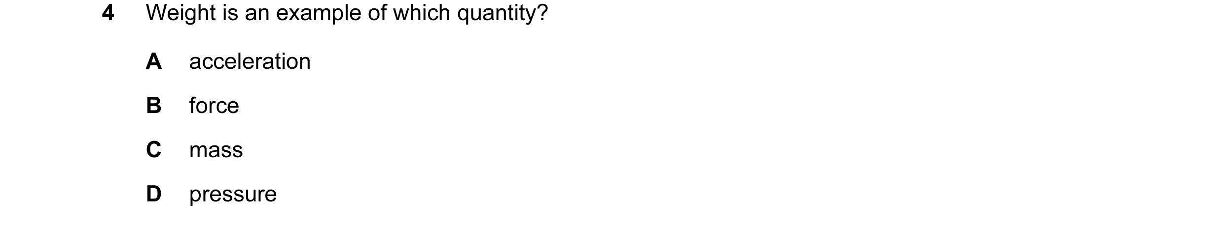 Question 112: Weight is an example of which quantity? A acceleration B force C mass D pressure