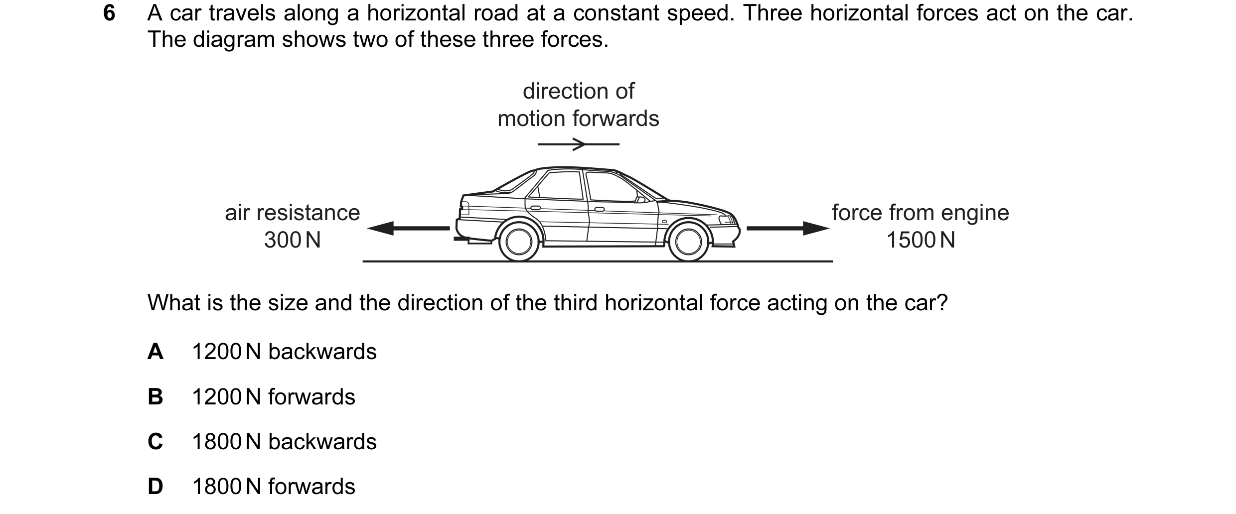 Question 104: A car travels along a horizontal road at a constant speed. Three horizontal forces act on the car. The diagram shows two of these three for…