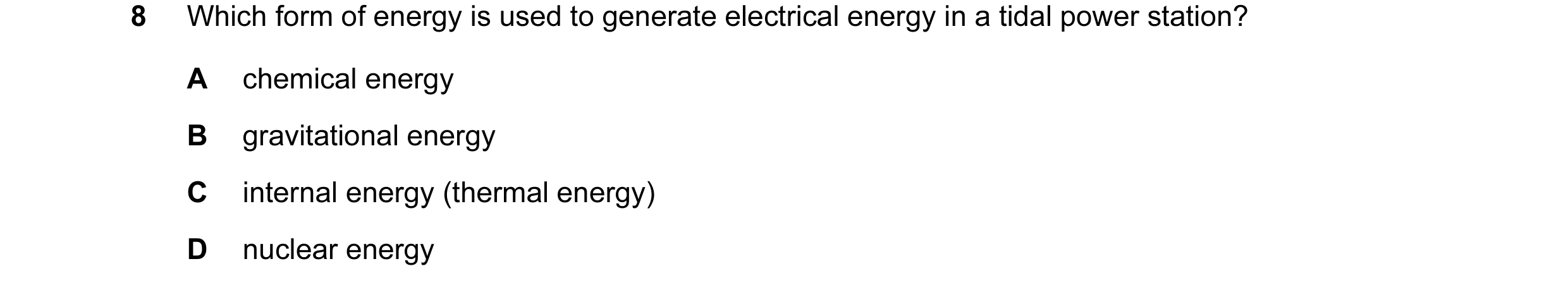 Question 89: Which form of energy is used to generate electrical energy in a tidal power station? A chemical energy B gravitational energy C internal en…