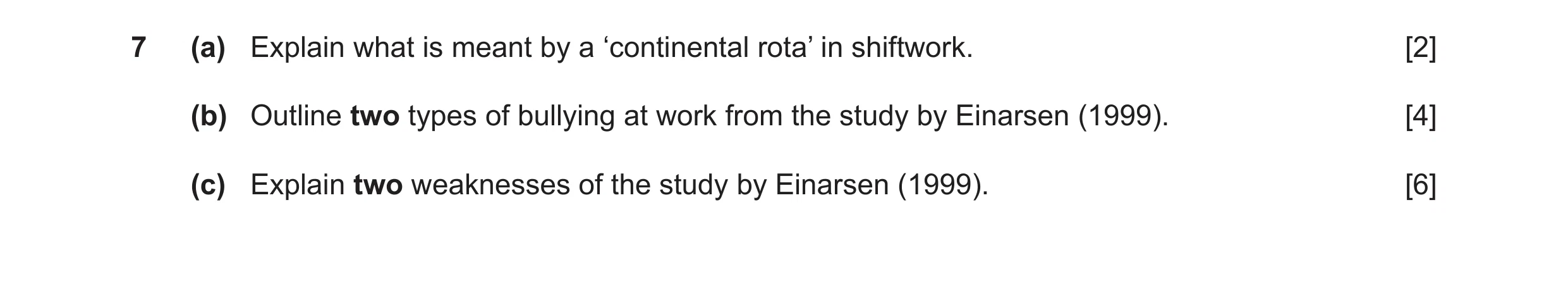 Question 7: (a) Explain what is meant by a ‘continental rota’ in shiftwork. [2] (b) Outline two types of bullying at work from the study by Einarsen (1…