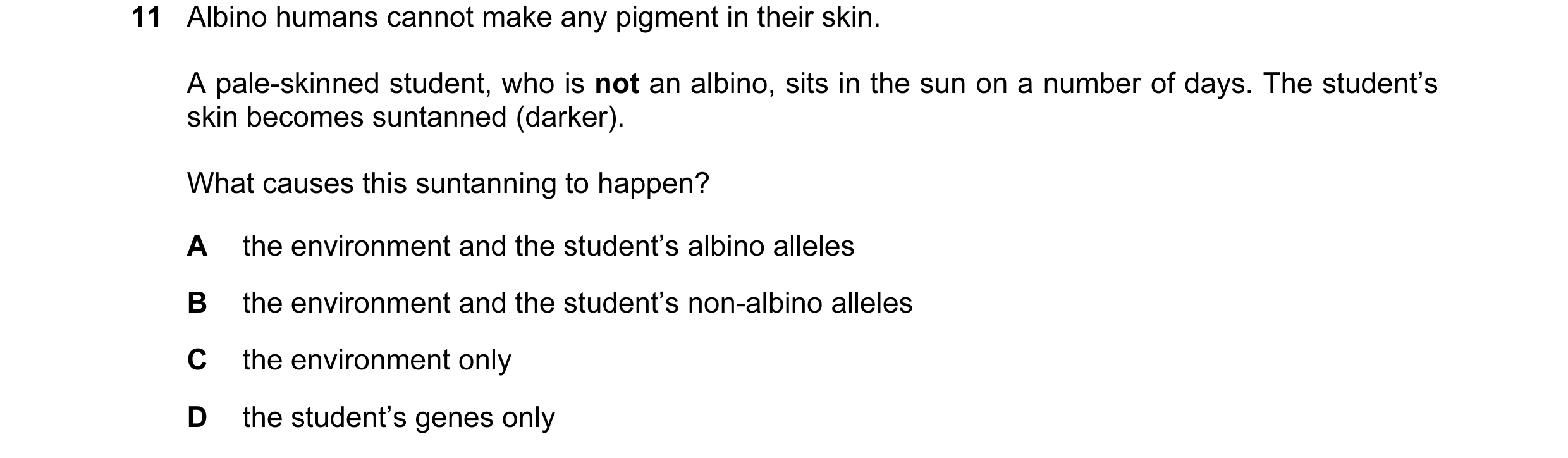 Question 8: Albino humans cannot make any pigment in their skin. A pale-skinned student, who is not an albino, sits in the sun on a number of days. The…