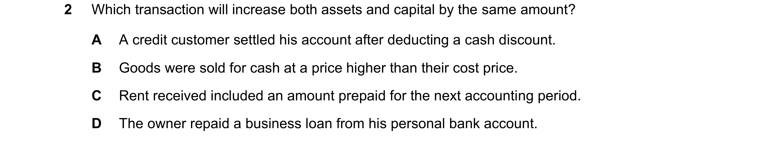 Question 27: Which transaction will increase both assets and capital by the same amount? A A credit customer settled his account after deducting a cash …