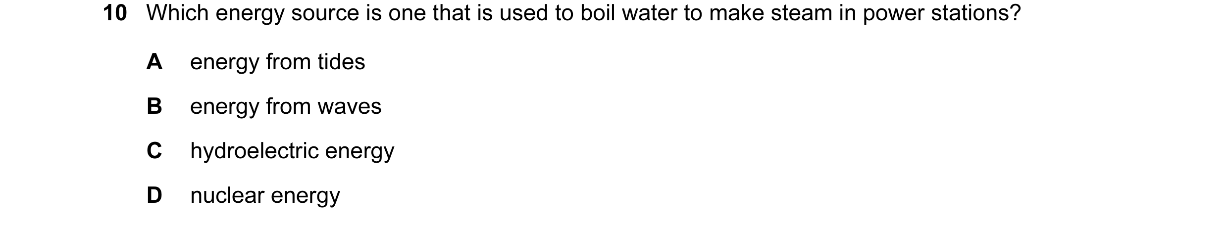 Question 107: Which energy source is one that is used to boil water to make steam in power stations? A energy from tides B energy from waves C hydroelect…