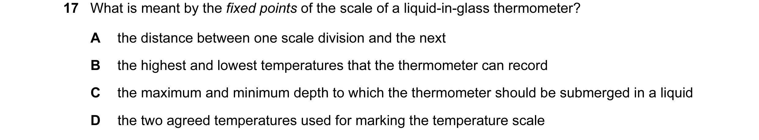 Question 118: What is meant by the fixed points of the scale of a liquid-in-glass thermometer? A the distance between one scale division and the next B t…