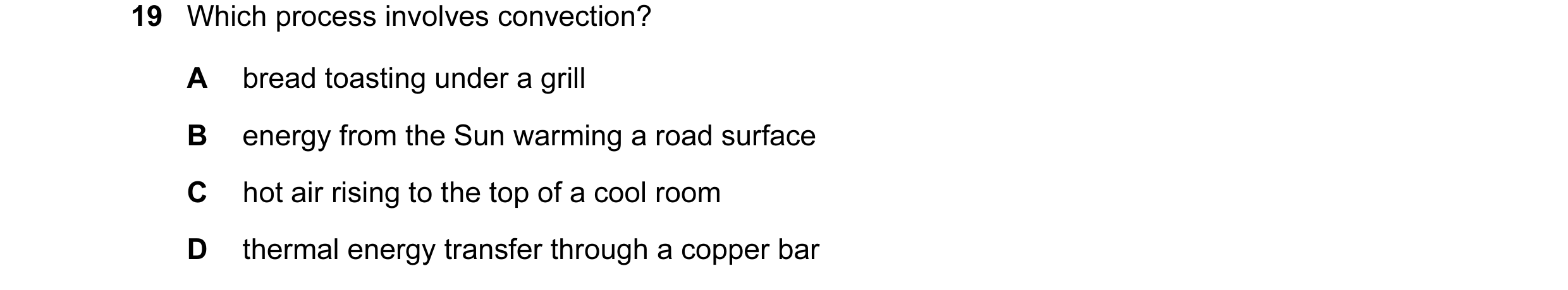 Question 89: Which process involves convection? A bread toasting under a grill B energy from the Sun warming a road surface C hot air rising to the top …