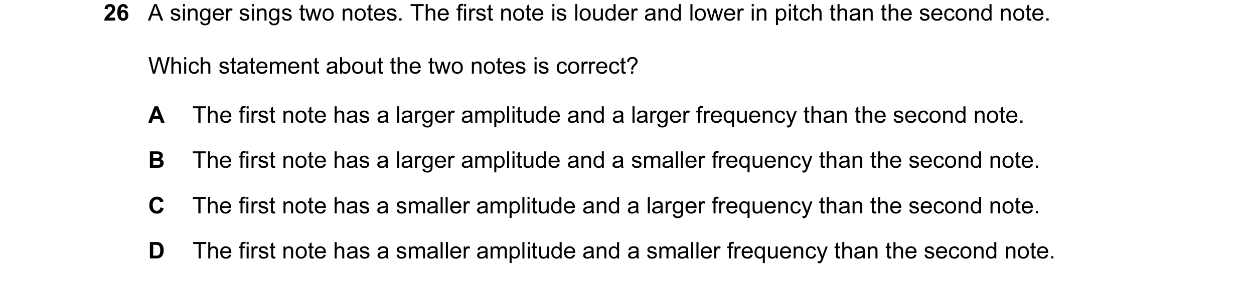 Question 104: A singer sings two notes. The first note is louder and lower in pitch than the second note. Which statement about the two notes is correct?…